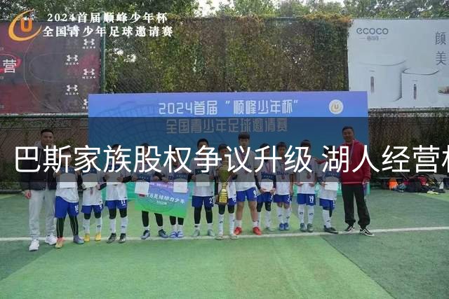 巴斯家族股权争议升级 湖人经营权博弈暗流涌动