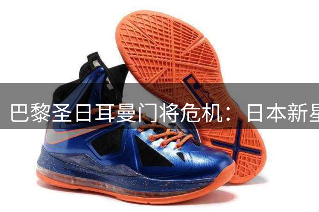巴黎圣日耳曼门将危机：日本新星加盟或将遭遇外租命运