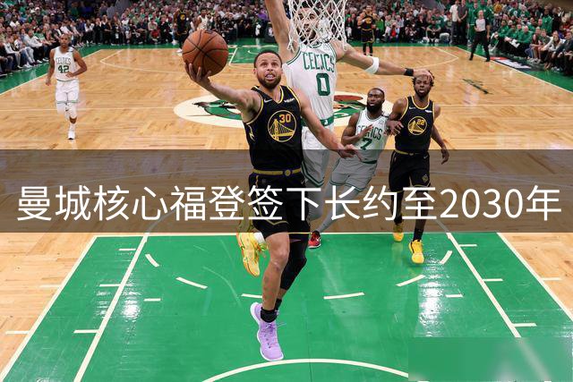 曼城核心福登签下长约至2030年 深情告白：这里就是我的家