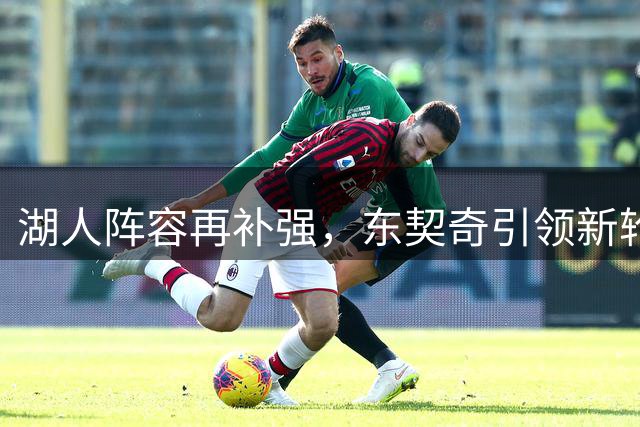 湖人阵容再补强，东契奇引领新轮换竞争