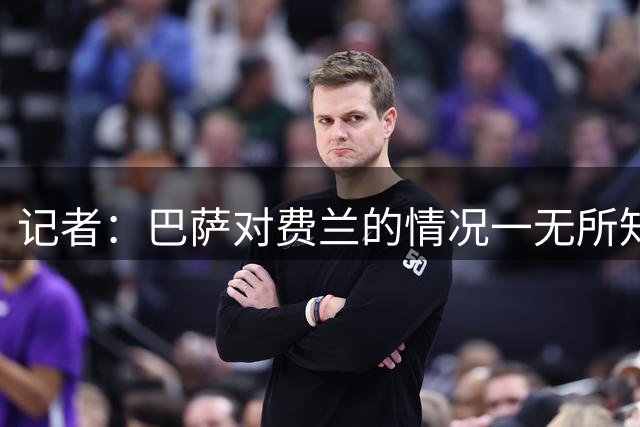 记者：巴萨对费兰的情况一无所知；计划10日进行小蜘蛛的谈判