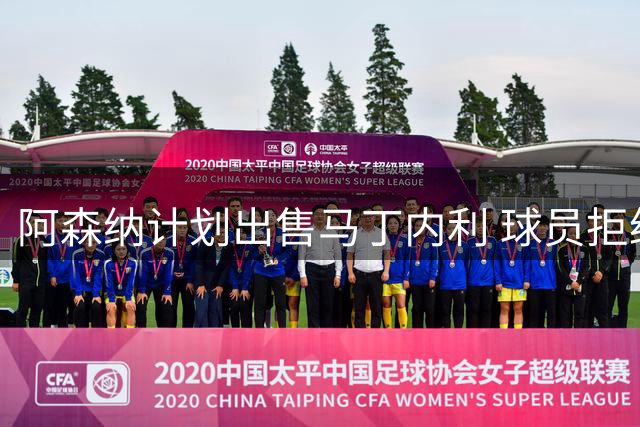 阿森纳计划出售马丁内利 球员拒绝土超英超对手被排除