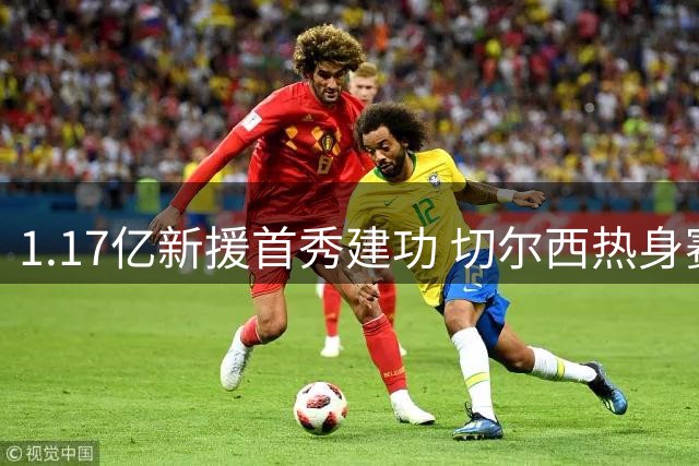 1.17亿新援首秀建功 切尔西热身赛3-1告捷